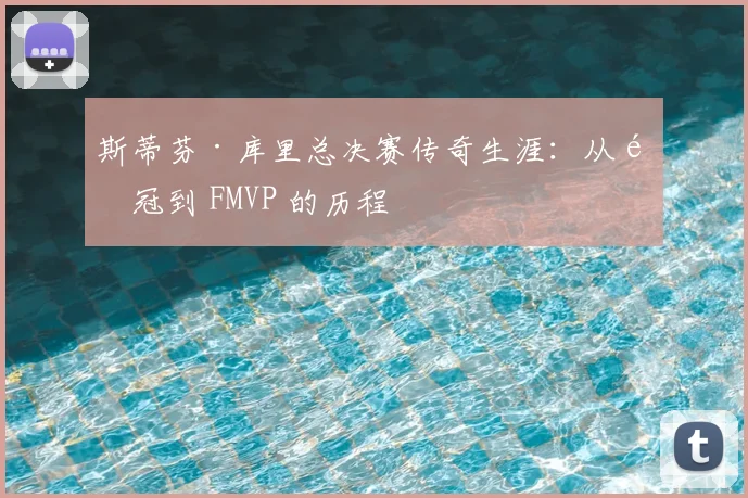 斯蒂芬·库里总决赛传奇生涯:从首冠到 FMVP 的历程