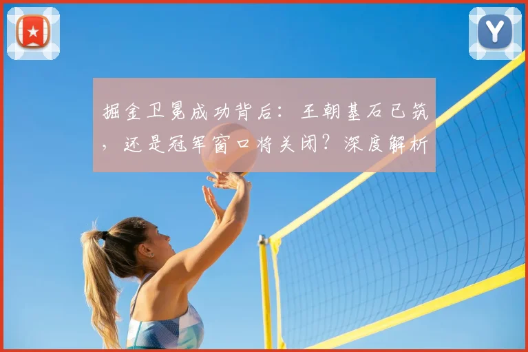 掘金卫冕成功背后：王朝基石已筑，还是冠军窗口将关闭？深度解析