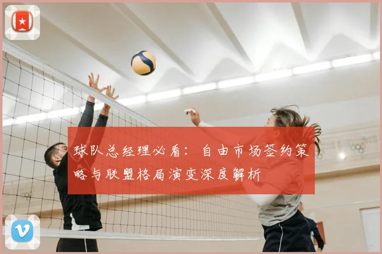 球队总经理必看：自由市场签约策略与联盟格局演变深度解析