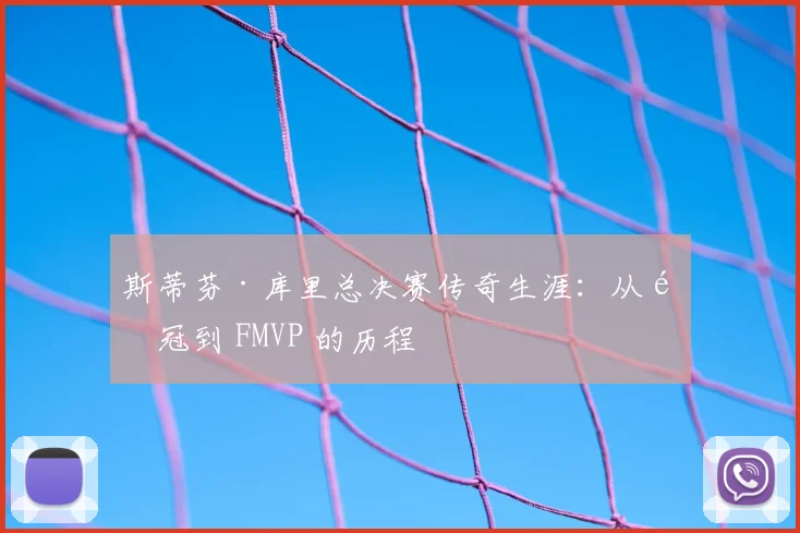 斯蒂芬·库里总决赛传奇生涯：从首冠到 FMVP 的历程